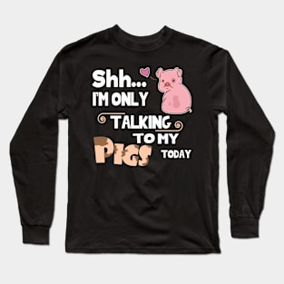 I'm only talking to my pig today. Long Sleeve T-Shirt